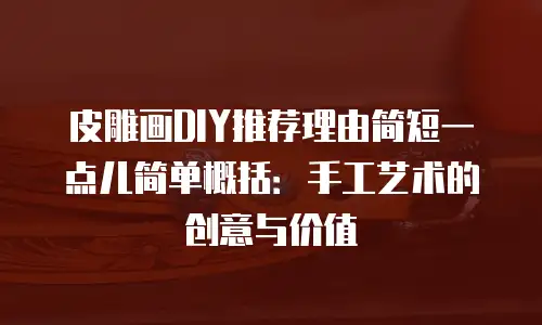 皮雕画DIY推荐理由简短一点儿简单概括：手工艺术的创意与价值
