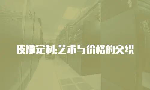 皮雕定制:艺术与价格的交织