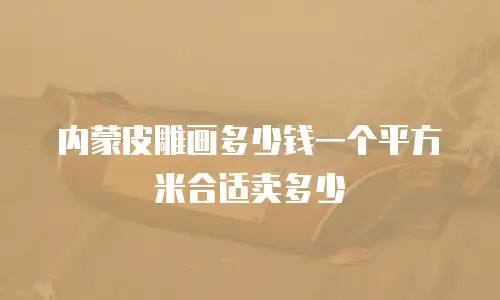 内蒙皮雕画多少钱一个平方米合适卖多少