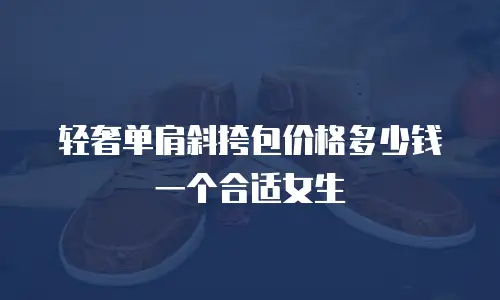 轻奢单肩斜挎包价格多少钱一个合适女生