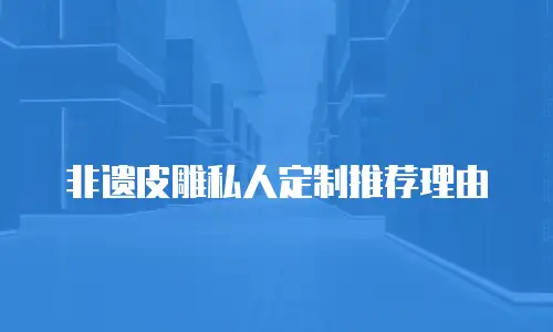非遗皮雕私人定制推荐理由