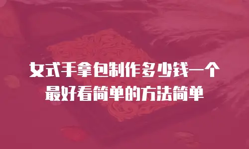 女式手拿包制作多少钱一个最好看简单的方法简单