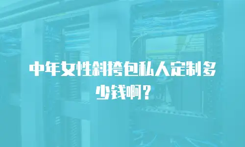 中年女性斜挎包私人定制多少钱啊？