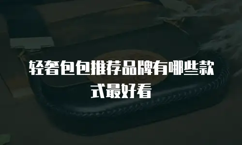 轻奢包包推荐品牌有哪些款式最好看