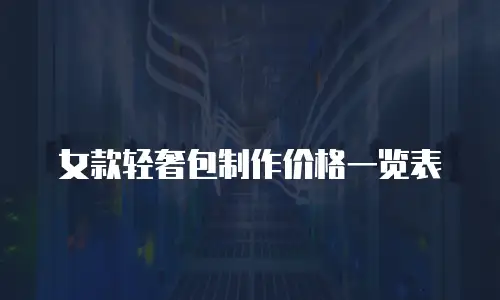 女款轻奢包制作价格一览表