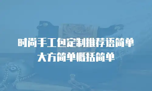 时尚手工包定制推荐语简单大方简单概括简单
