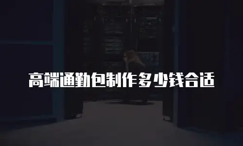高端通勤包制作多少钱合适