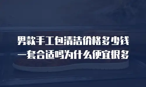 男款手工包清洁价格多少钱一套合适吗为什么便宜很多