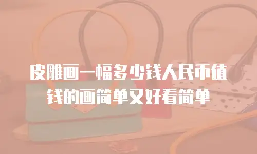 皮雕画一幅多少钱人民币值钱的画简单又好看简单