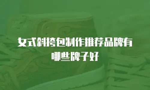 女式斜挎包制作推荐品牌有哪些牌子好