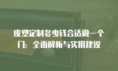 皮塑定制多少钱合适做一个门：全面解析与实用建议