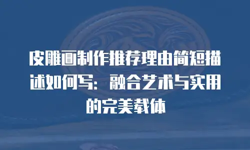 皮雕画制作推荐理由简短描述如何写：融合艺术与实用的完美载体