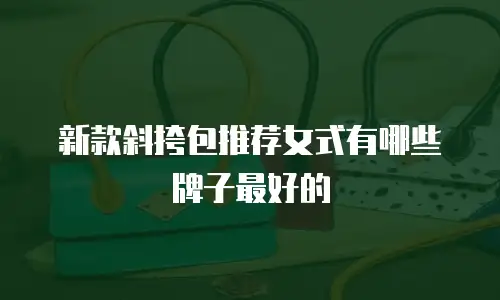 新款斜挎包推荐女式有哪些牌子最好的