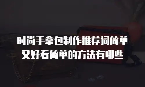 时尚手拿包制作推荐词简单又好看简单的方法有哪些