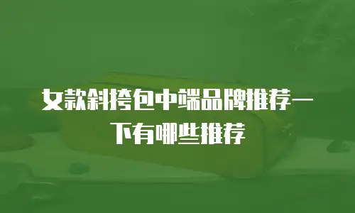 女款斜挎包中端品牌推荐一下有哪些推荐