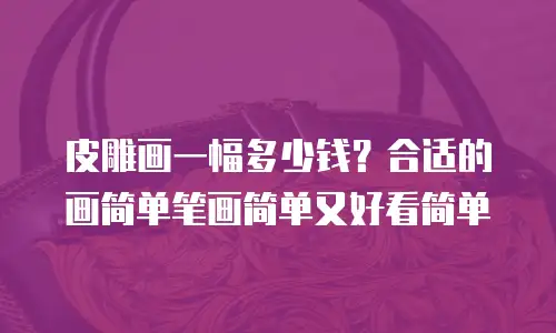 皮雕画一幅多少钱？合适的画简单笔画简单又好看简单