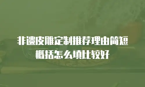 非遗皮雕定制推荐理由简短概括怎么填比较好