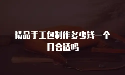 精品手工包制作多少钱一个月合适吗