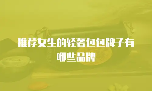 推荐女生的轻奢包包牌子有哪些品牌