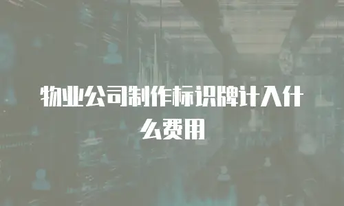 物业公司制作标识牌计入什么费用
