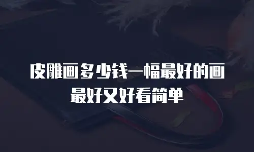 皮雕画多少钱一幅最好的画最好又好看简单