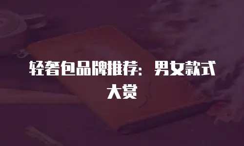 轻奢包品牌推荐：男女款式大赏