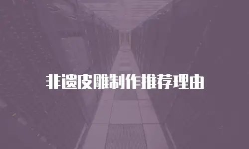 非遗皮雕制作推荐理由