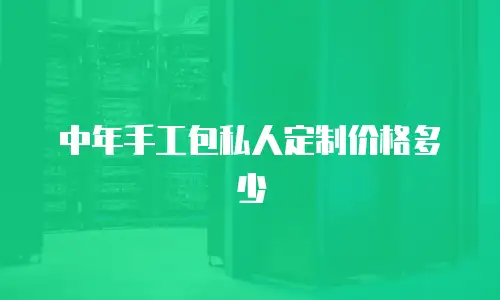 中年手工包私人定制价格多少