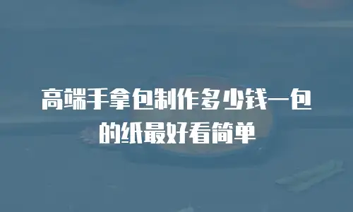 高端手拿包制作多少钱一包的纸最好看简单