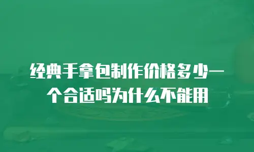 经典手拿包制作价格多少一个合适吗为什么不能用