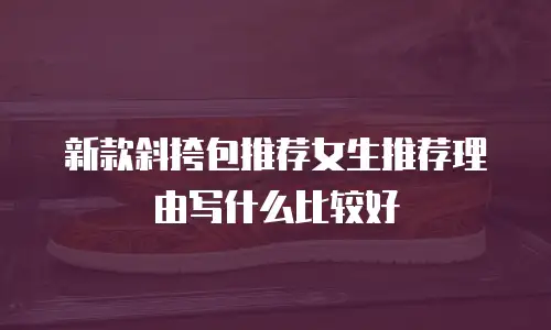 新款斜挎包推荐女生推荐理由写什么比较好