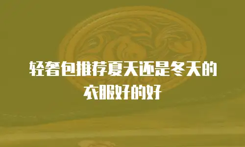 轻奢包推荐夏天还是冬天的衣服好的好