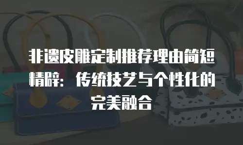 非遗皮雕定制推荐理由简短精辟：传统技艺与个性化的完美融合