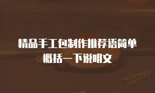 精品手工包制作推荐语简单概括一下说明文