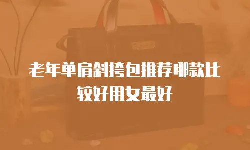 老年单肩斜挎包推荐哪款比较好用女最好