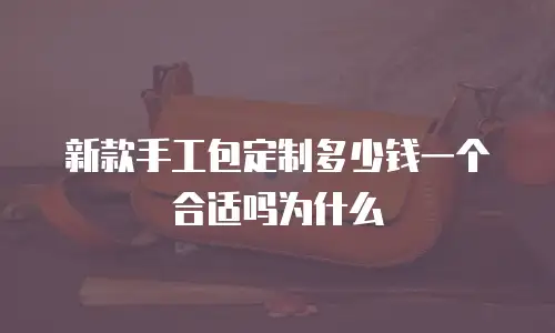 新款手工包定制多少钱一个合适吗为什么