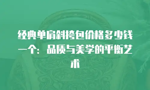 经典单肩斜挎包价格多少钱一个：品质与美学的平衡艺术