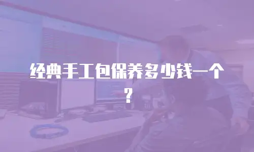经典手工包保养多少钱一个？