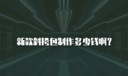新款斜挎包制作多少钱啊？