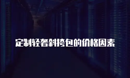 定制轻奢斜挎包的价格因素