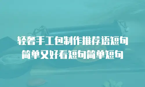 轻奢手工包制作推荐语短句简单又好看短句简单短句