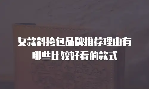女款斜挎包品牌推荐理由有哪些比较好看的款式