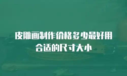 皮雕画制作价格多少最好用合适的尺寸大小