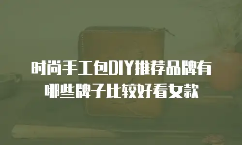 时尚手工包DIY推荐品牌有哪些牌子比较好看女款