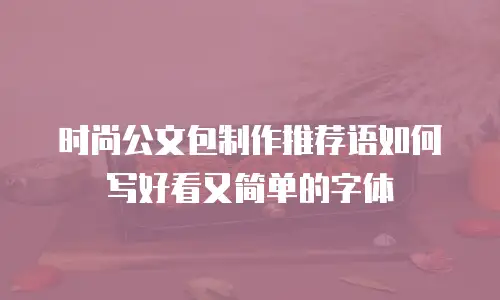 时尚公文包制作推荐语如何写好看又简单的字体