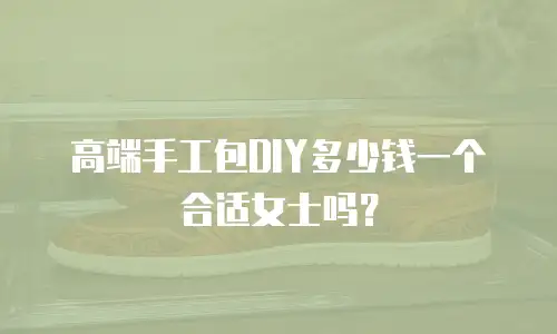 高端手工包DIY多少钱一个合适女士吗？