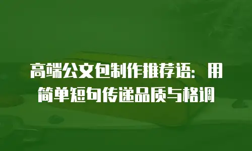 高端公文包制作推荐语：用简单短句传递品质与格调