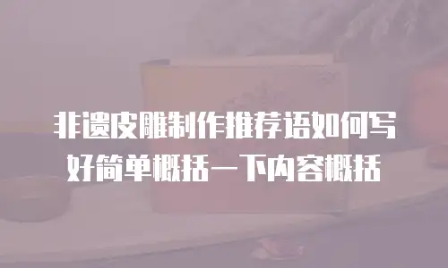 非遗皮雕制作推荐语如何写好简单概括一下内容概括