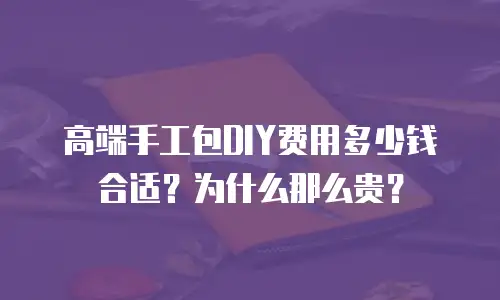 高端手工包DIY费用多少钱合适？为什么那么贵？