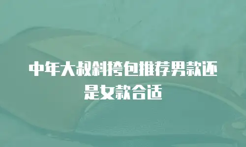中年大叔斜挎包推荐男款还是女款合适